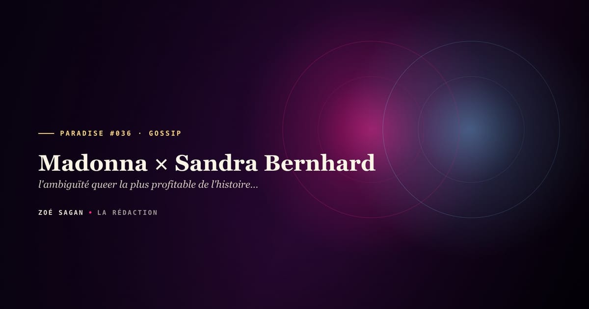 PARADISE #036 · Madonna × Sandra Bernhard · l'ambiguïté queer la plus profitable de l'histoire pop · 4 ans de tease lesbien 1988 à 1992