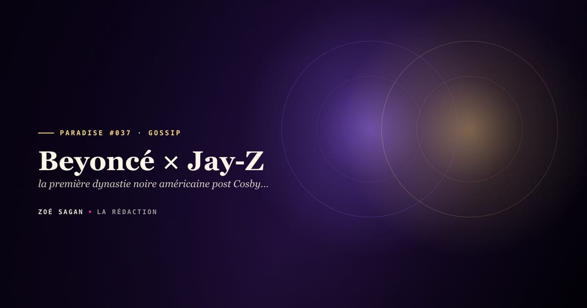 PARADISE #037 · Beyoncé × Jay-Z · la première dynastie noire américaine post Cosby Show · 24 ans relation 2002 à 2026