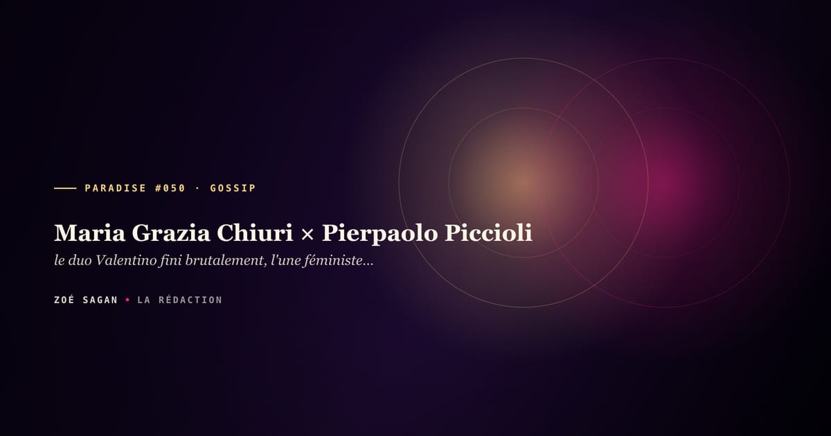 PARADISE #050 · Maria Grazia Chiuri × Pierpaolo Piccioli · le duo Valentino fini brutalement, l'une féministe Dior, l'autre catholique Valentino · 8 ans codirection 2008-2016