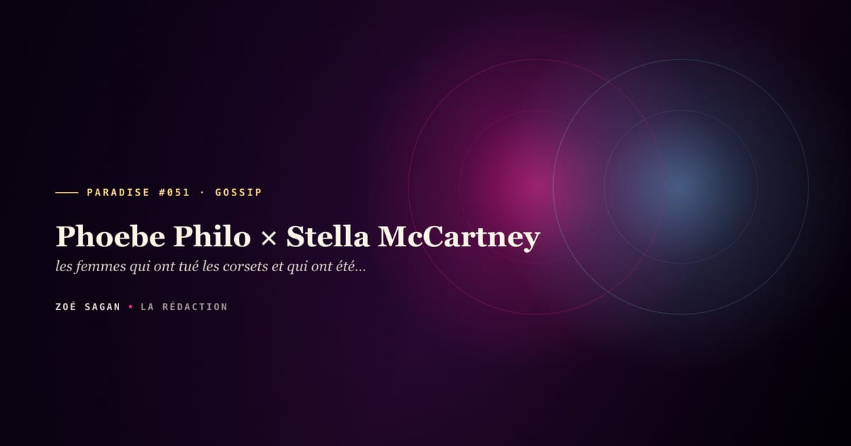 PARADISE #051 · Phoebe Philo × Stella McCartney · les femmes qui ont tué les corsets et qui ont été remplacées par des hommes · 17 ans 2001-2018