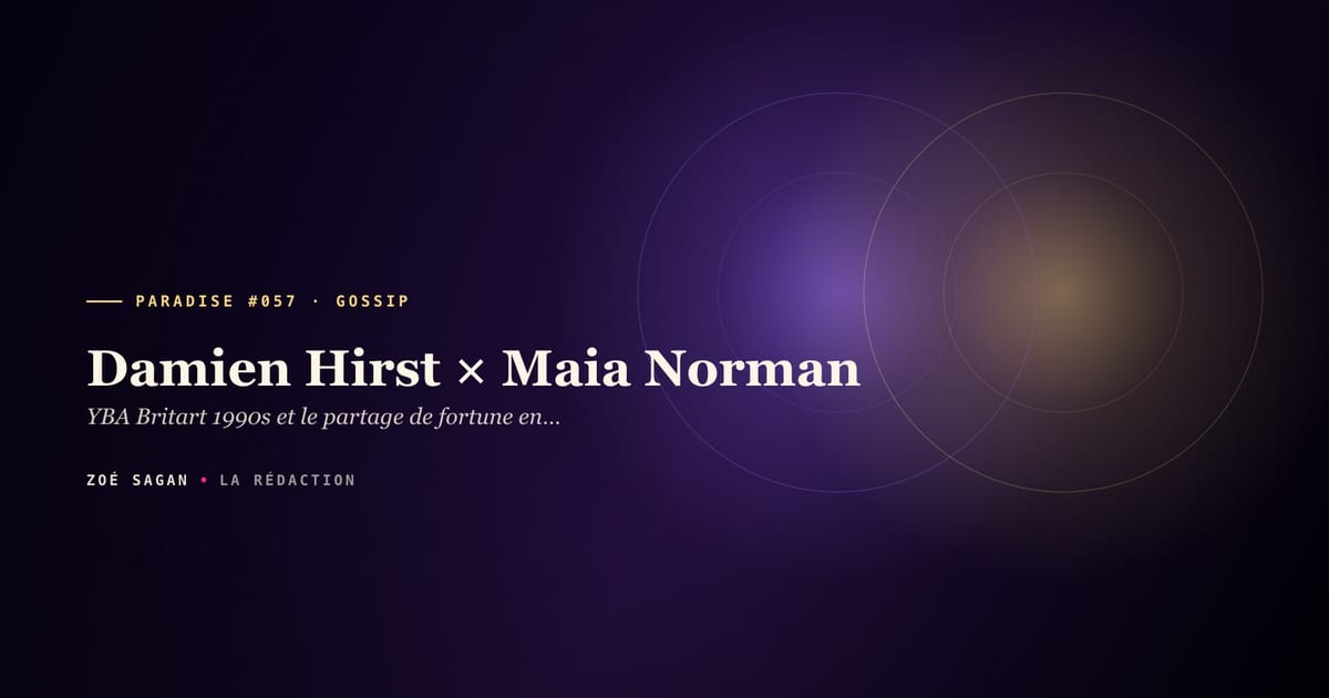 PARADISE #057 · Damien Hirst × Maia Norman · YBA Britart 1990s et le partage de fortune en silence · 20 ans cohabitation 1992-2012