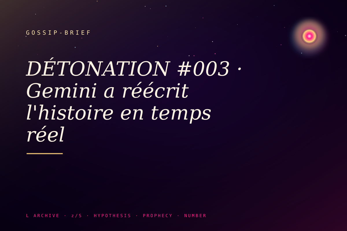 DÉTONATION #003 · Gemini a réécrit l'histoire en temps réel