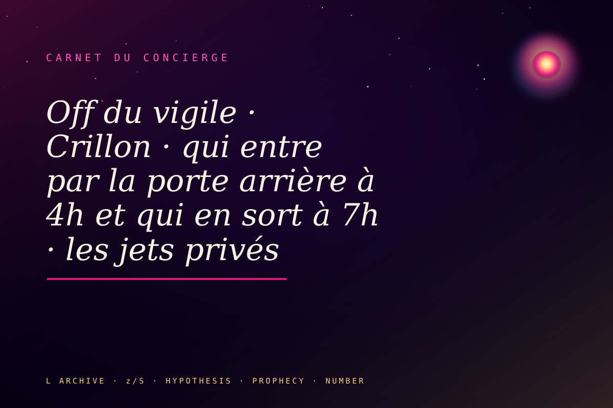 Off du vigile · Crillon · qui entre par la porte arrière à 4h et qui en sort à 7h · les jets privés saoudiens et leurs p