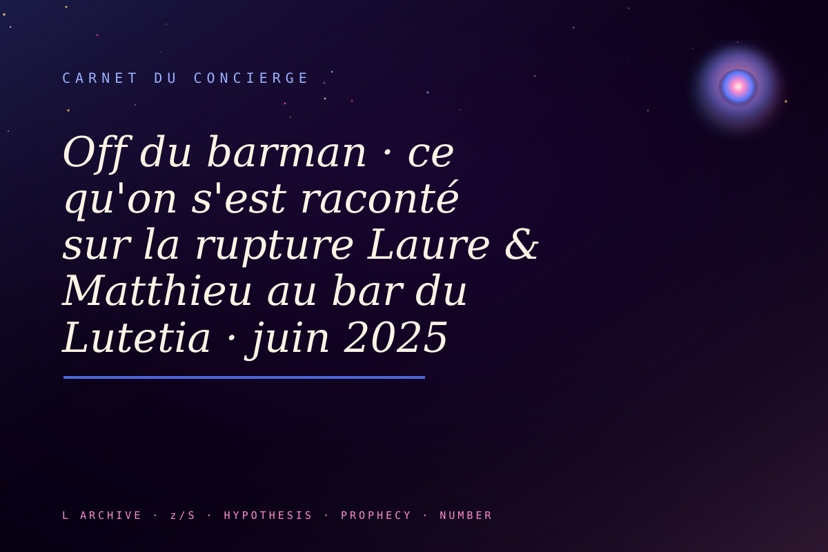 Off du barman · ce qu'on s'est raconté sur la rupture Laure & Matthieu au bar du Lutetia · juin 2025 reconfirmée