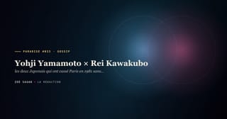PARADISE #033 · Yohji Yamamoto × Rei Kawakubo · les deux Japonais qui ont cassé Paris en 1981 sans se parler · 45 ans rivalité créatrice et liaison
