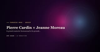 PARADISE #046 · Pierre Cardin × Jeanne Moreau · le grand couturier homosexuel et la grande comédienne, l'éclair officiel pour la presse · 3 ans 1962-1965