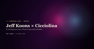 PARADISE #056 · Jeff Koons × Cicciolina · le mariage porn star et Pop Art qui a fait scandale et qui a séparé un fils · 3 ans 1991-1994
