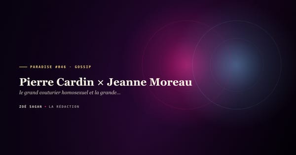 PARADISE #046 · Pierre Cardin × Jeanne Moreau · le grand couturier homosexuel et la grande comédienne, l'éclair officiel pour la presse · 3 ans 1962-1965