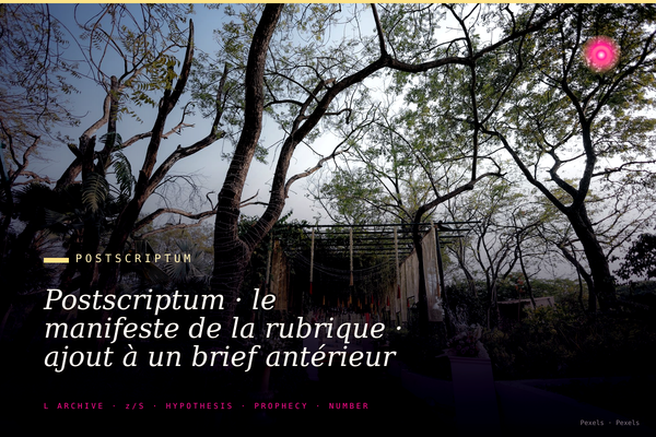 Postscriptum · le manifeste de la rubrique · ajout à un brief antérieur mise à jour humilité éditoriale