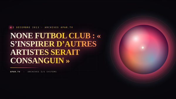 NONE FUTBOL CLUB : « S’INSPIRER D’AUTRES ARTISTES SERAIT CONSANGUIN »