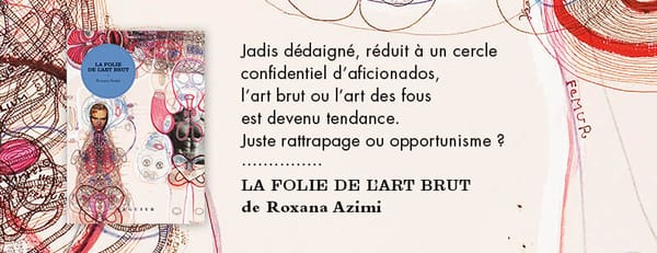 Roxana Azimi – « La folie de l’art brut »